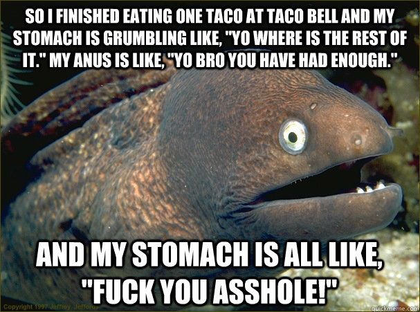 So I finished eating one taco at taco bell and my stomach is grumbling like, 