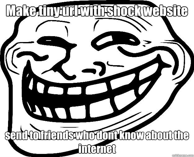 Make tiny url with shock website send to friends who dont know about the internet  Trollface