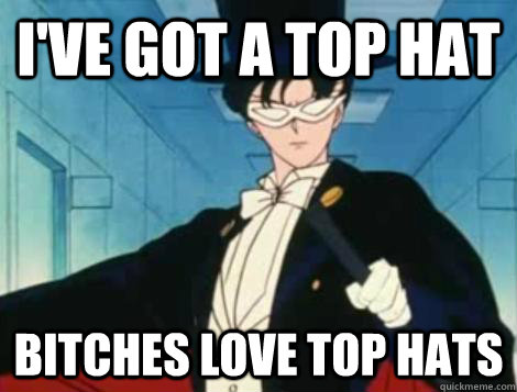 I've got a top hat Bitches love top hats  Tuxedo mask