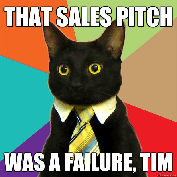 that sales pitch was a failure, tim  Business Cat