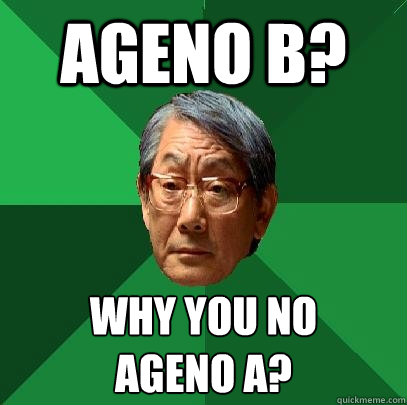 Ageno B? why you no 
ageno a?  High Expectations Asian Father
