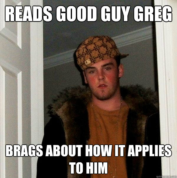 Reads good guy greg brags about how it applies to him  Scumbag Steve