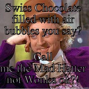 SWISS CHOCOLATE FILLED WITH AIR BUBBLES YOU SAY? CALL ME THE MAD HATTER NOT WONKA OK?! Condescending Wonka