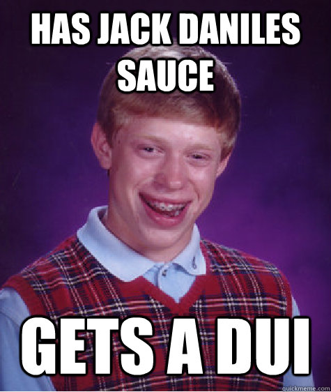 Has jack daniles sauce gets a dui - Has jack daniles sauce gets a dui  Bad Luck Brian