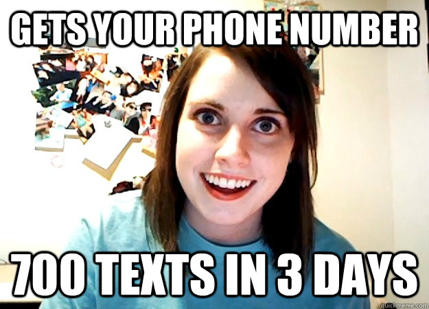 Gets your phone number 700 texts in 3 days  Overly Attached Girlfriend