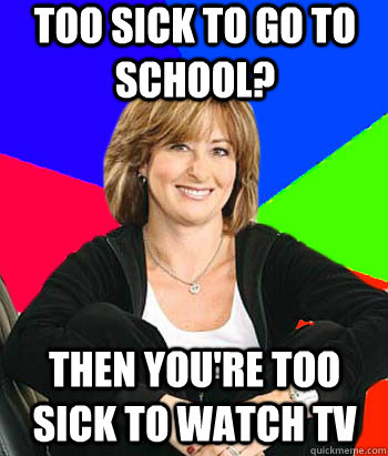 too sick to go to school? then you're too sick to watch tv  Sheltering Suburban Mom