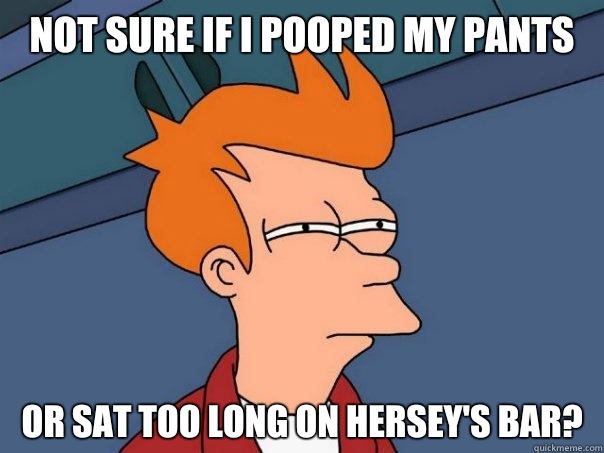 Not sure if I pooped my pants Or sat too long on hersey's bar?  Futurama Fry