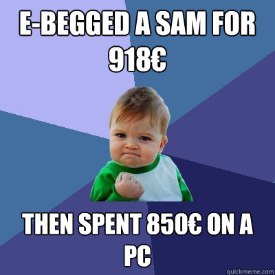 E-Begged a SAM for 918€ Then spent 850€ on a PC  Success Kid