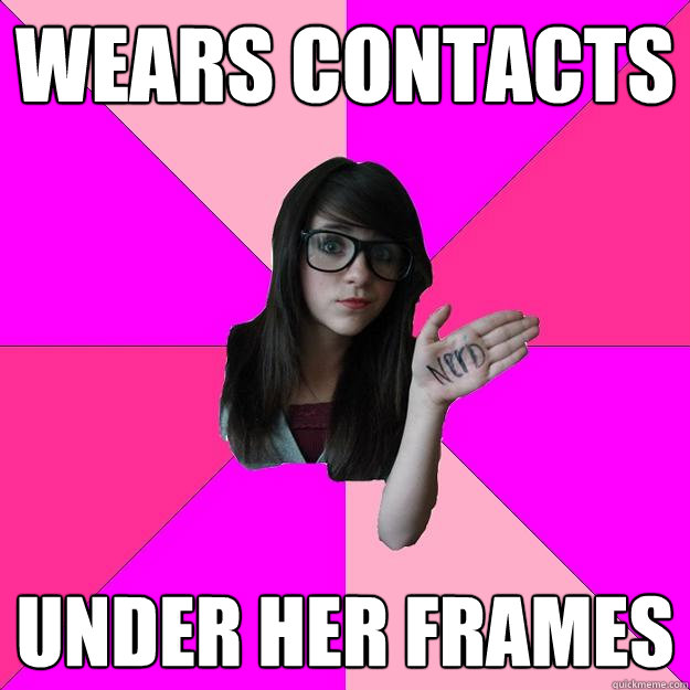 Wears contacts under her frames  Idiot Nerd Girl