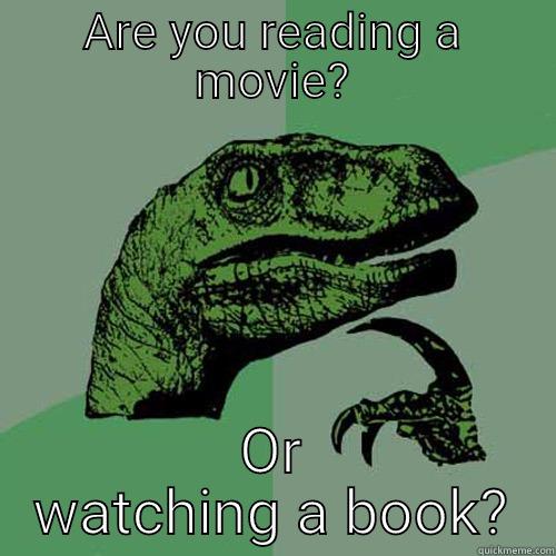 ARE YOU READING A MOVIE? OR WATCHING A BOOK? Philosoraptor