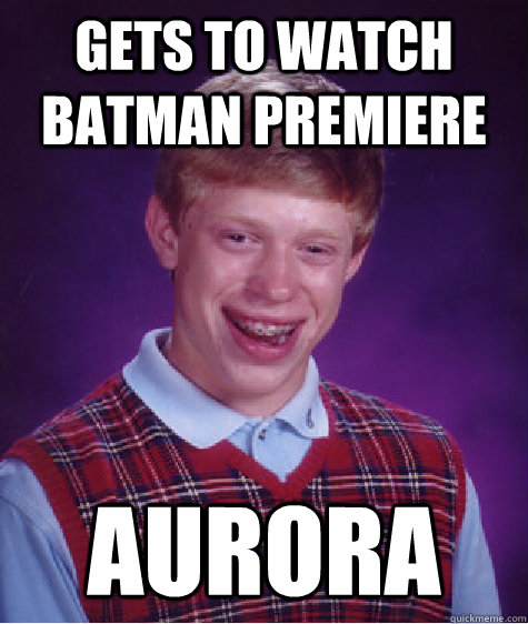 Gets to watch batman premiere aurora   Bad Luck Brian