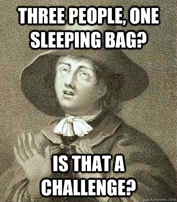 THREE PEOPLE, ONE SLEEPING BAG? IS THAT A CHALLENGE?  Quaker Problems