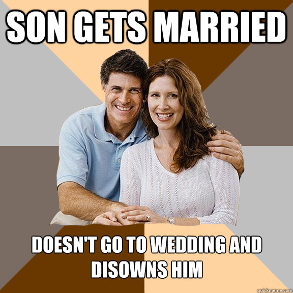 Son gets married Doesn't go to wedding and disowns him - Son gets married Doesn't go to wedding and disowns him  Scumbag Parents