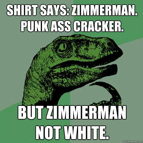 Shirt Says: zimmerman. punk ass cracker. But Zimmerman not white.  Philosoraptor