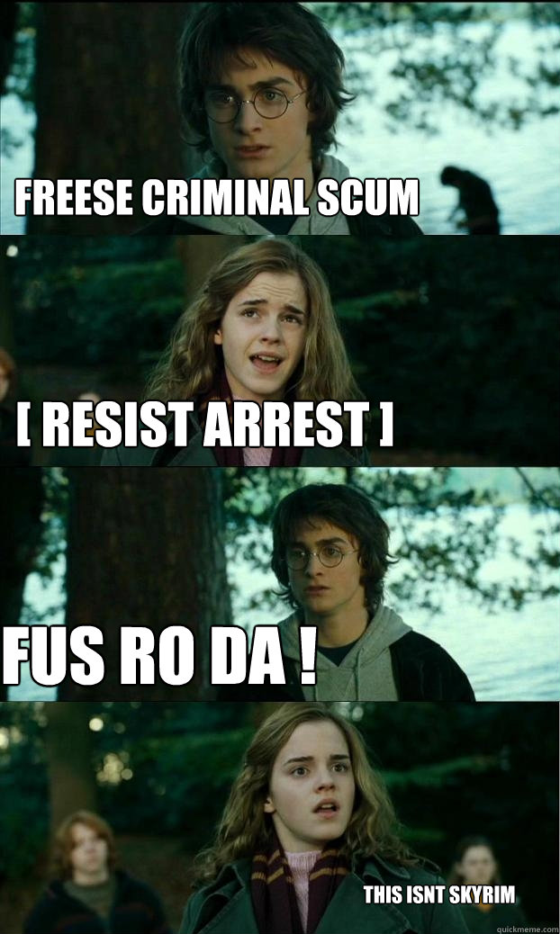 freese criminal scum [ resist arrest ] FUS RO DA ! this isnt skyrim  Horny Harry