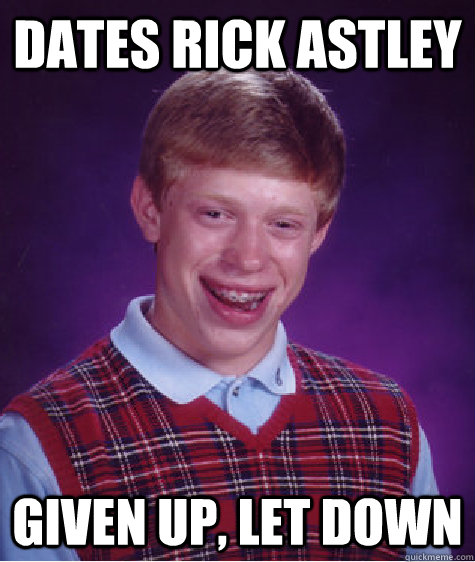 dates rick astley given up, let down  Bad Luck Brian