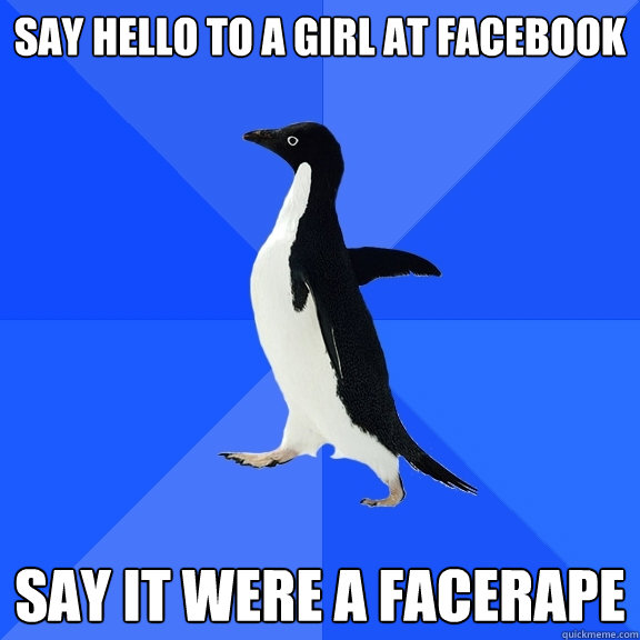 say hello to a girl at facebook say it were a facerape  Socially Awkward Penguin