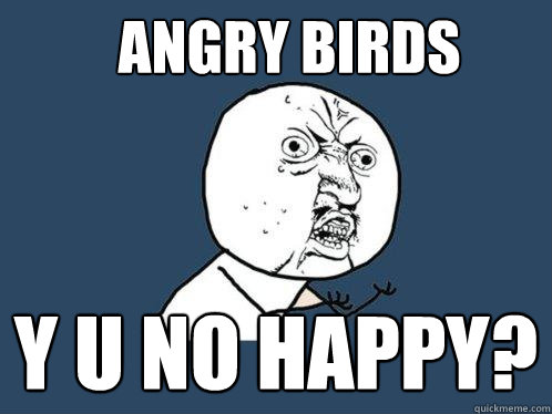 Angry Birds Y u no happy?  Y U No