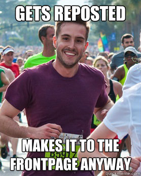 Gets reposted Makes it to the frontpage anyway  Ridiculously photogenic guy