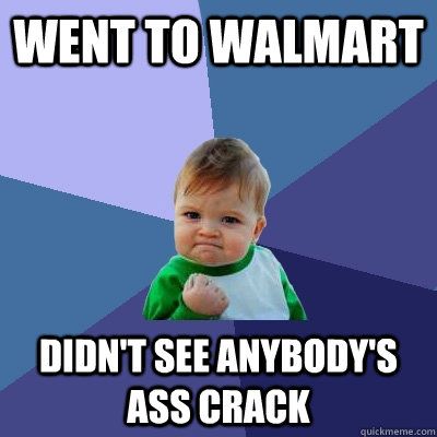 Went to walmart didn't see anybody's ass crack  Success Kid