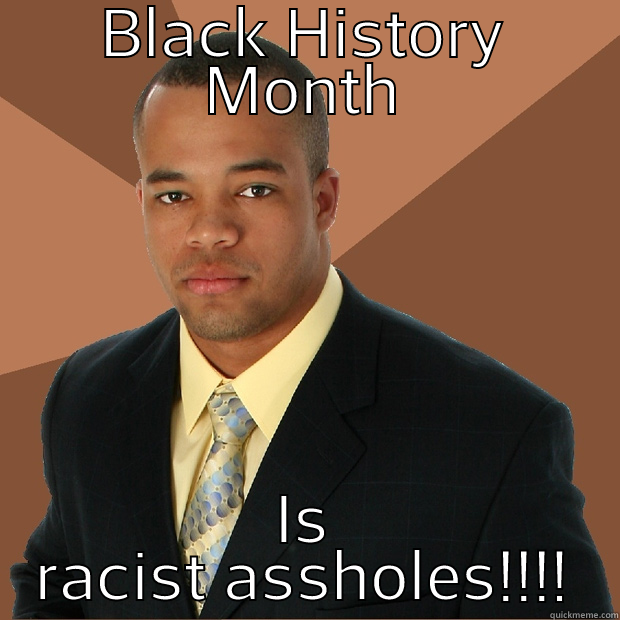 BLACK HISTORY MONTH IS RACIST ASSHOLES!!!! Successful Black Man