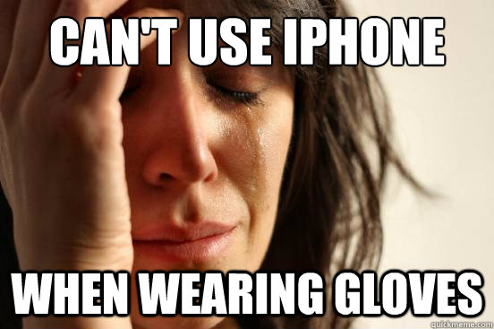 can't use iphone when wearing gloves  First World Problems