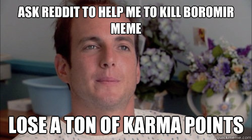 ask reddit to help me to kill boromir  meme lose a ton of Karma points  Ive Made a Huge Mistake