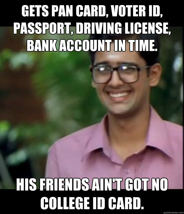 gets pan card, voter id, passport, driving license, bank account in time. his friends ain't got no college id card. - gets pan card, voter id, passport, driving license, bank account in time. his friends ain't got no college id card.  Smart Iyer boy