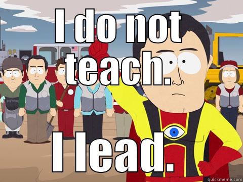 I DO NOT TEACH. I LEAD.  Captain Hindsight