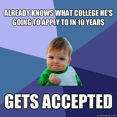 already knows what college he's going to apply to in 10 years gets accepted   Success Kid