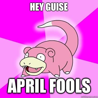 Hey guise April fools  Slowpoke