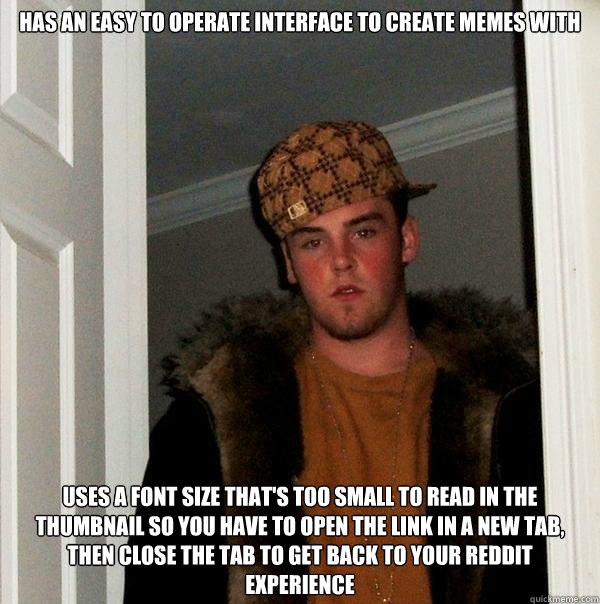 has an easy to operate interface to create memes with Uses a font size that's too small to read in the thumbnail so you have to open the link in a new tab, then close the tab to get back to your reddit experience  Scumbag Steve