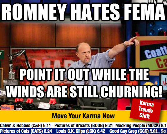 Romney hates FEMA Point it out while the winds are still churning!  Mad Karma with Jim Cramer