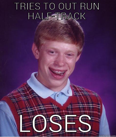 TRIES TO OUT RUN HALF-TRACK LOSES Bad Luck Brian