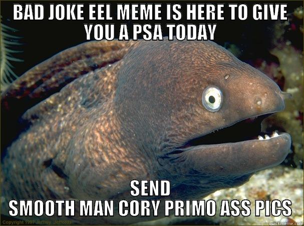 BAD JOKE EEL MEME IS HERE TO GIVE YOU A PSA TODAY SEND SMOOTH MAN CORY PRIMO ASS PICS Bad Joke Eel