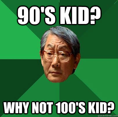 90's kid? why not 100's kid?  High Expectations Asian Father