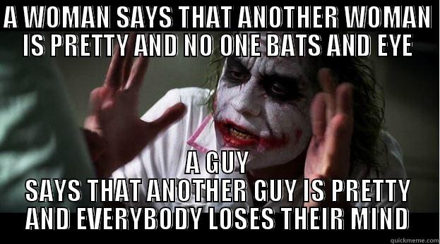 A WOMAN SAYS THAT ANOTHER WOMAN IS PRETTY AND NO ONE BATS AND EYE A GUY SAYS THAT ANOTHER GUY IS PRETTY AND EVERYBODY LOSES THEIR MIND Joker Mind Loss