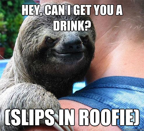 Hey, can i get you a drink? (slips in roofie)
  Suspiciously Evil Sloth