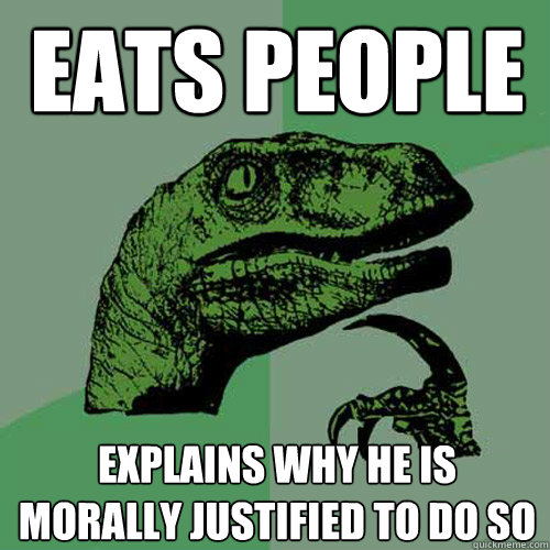 Eats people Explains why he is morally justified to do so  Philosoraptor