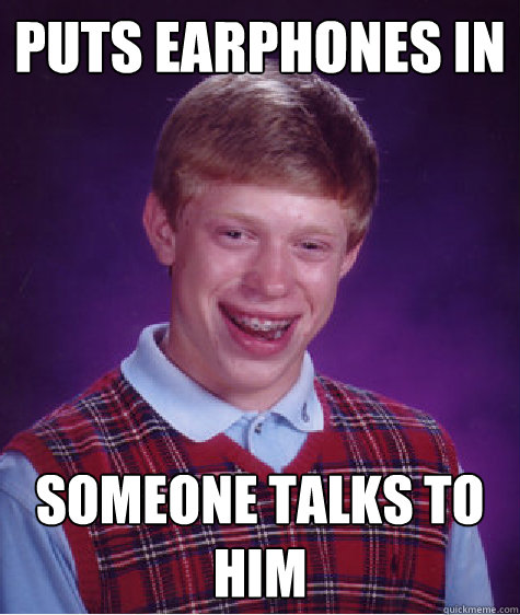 puts earphones in someone talks to him - puts earphones in someone talks to him  Bad Luck Brian