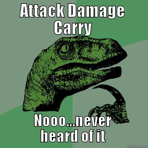 Playing league of legends after school. - ATTACK DAMAGE CARRY NOOO...NEVER HEARD OF IT Philosoraptor