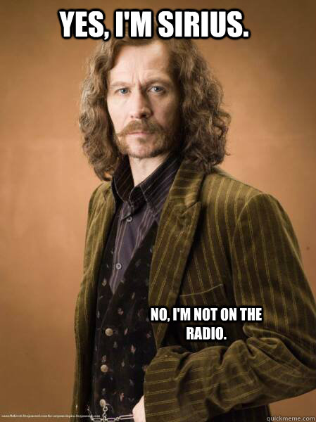 Yes, I'm Sirius. No, I'm not on the radio.  Im Sirius