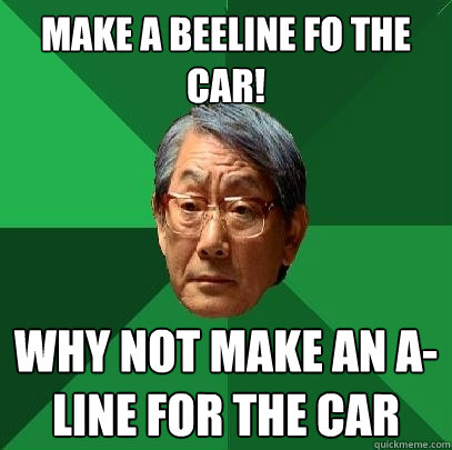 Make a beeline fo the car! why not make an a-line for the car - Make a beeline fo the car! why not make an a-line for the car  High Expectations Asian Father