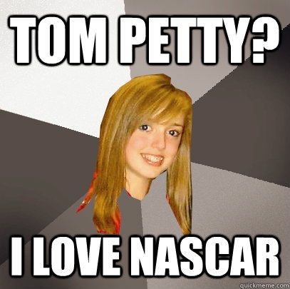 Tom Petty? I LOVE NASCAR - Tom Petty? I LOVE NASCAR  Musically Oblivious 8th Grader