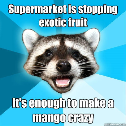 Supermarket is stopping exotic fruit It's enough to make a mango crazy - Supermarket is stopping exotic fruit It's enough to make a mango crazy  Lame Pun Coon