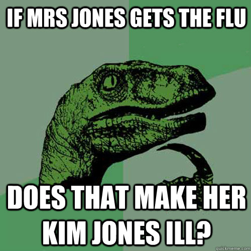 If mrs jones gets the flu Does that make her Kim Jones Ill? - If mrs jones gets the flu Does that make her Kim Jones Ill?  Philosoraptor