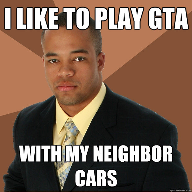 I like to play gta With my neighbor cars  Successful Black Man