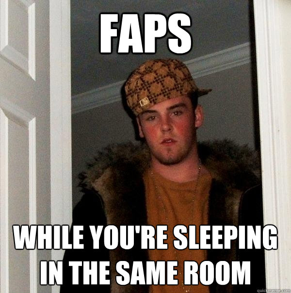 faps while you're sleeping in the same room  Scumbag Steve