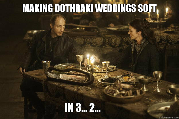 Making Dothraki weddings soft In 3... 2...  Dothraki weddings soft