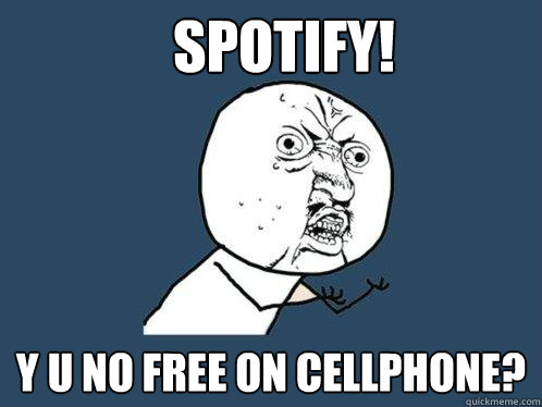 SPOTIFY! y u no free on cellphone?  Y U No